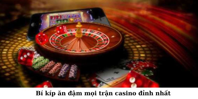 Bí kíp ăn đậm mọi trận casino đỉnh nhất