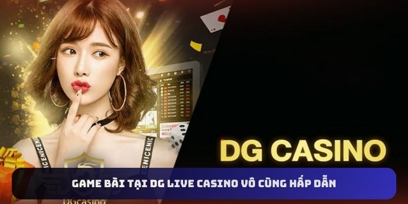 Game bài tại DG Live Casino vô cùng hấp dẫn