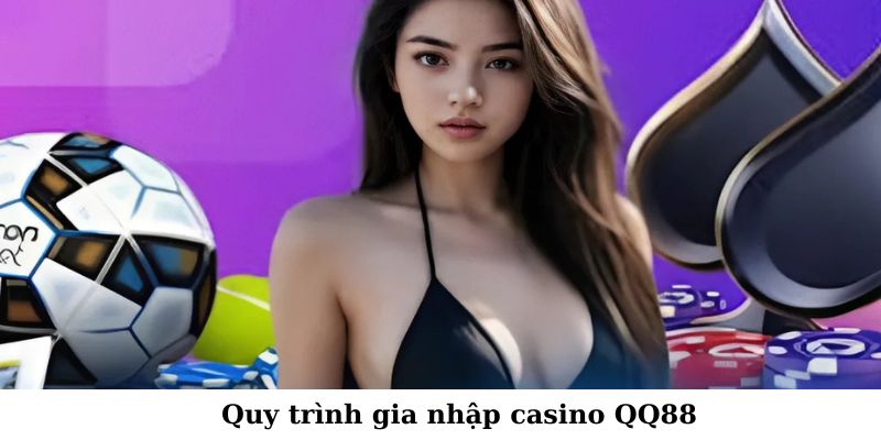 Quy trình gia nhập casino QQ88